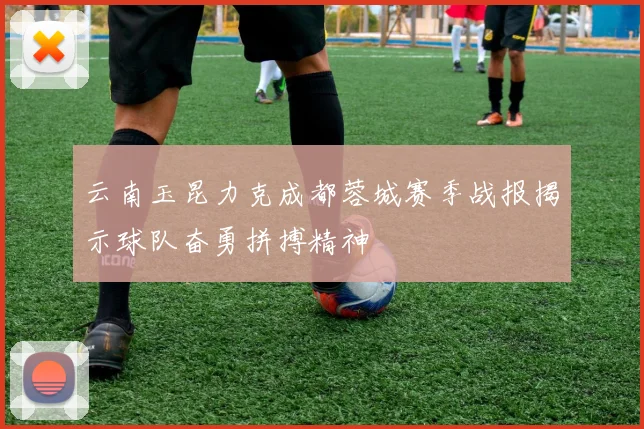云南玉昆力克成都蓉城赛季战报揭示球队奋勇拼搏精神