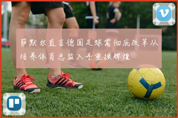萨默尔直言德国足球需彻底改革从培养体育总监入手重振辉煌