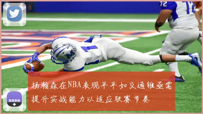 杨瀚森在NBA表现平平如交通锥亟需提升实战能力以适应联赛节奏