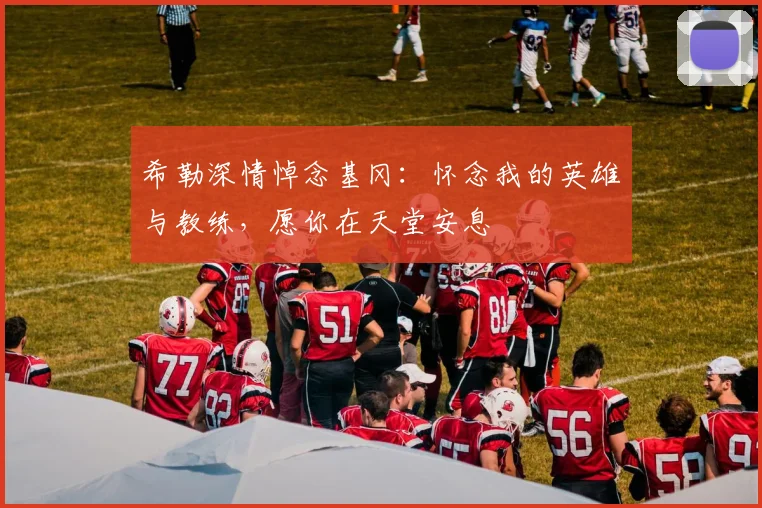希勒深情悼念基冈：怀念我的英雄与教练，愿你在天堂安息
